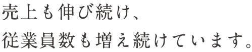 売上も伸び続け、従業員数も増え続けています。