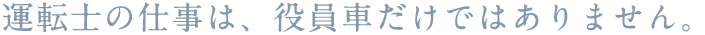 運転士の仕事は、役員車だけではありません。