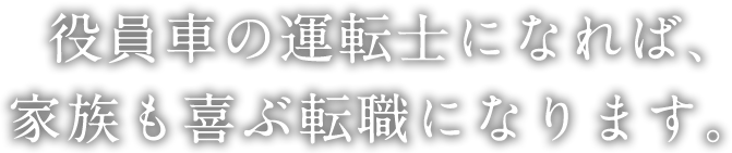 役員車の運転士になれば、家族も喜ぶ転職になります。 