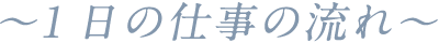 1日の仕事の流れ